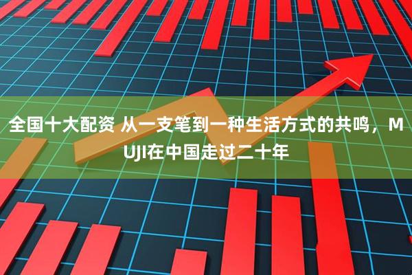 全国十大配资 从一支笔到一种生活方式的共鸣，MUJI在中国走过二十年