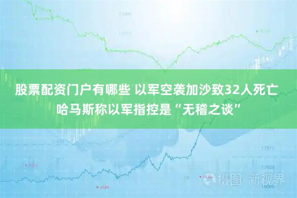 股票配资门户有哪些 以军空袭加沙致32人死亡 哈马斯称以军指控是“无稽之谈”