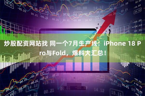 炒股配资网站找 同一个7月生产线：iPhone 18 Pro与Fold，爆料大汇总！