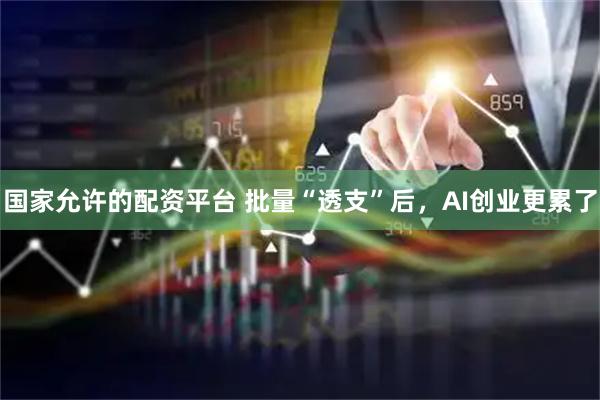 国家允许的配资平台 批量“透支”后，AI创业更累了